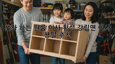 혼자 하는 원룸 이사? 횡성 강림면 이사 용달 추천!