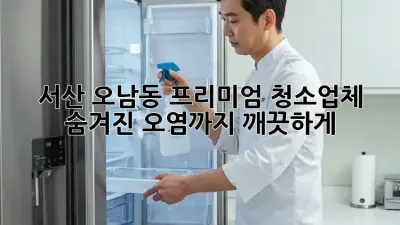 서산 오남동 프리미엄 청소업체: 숨겨진 오염까지 깨끗하게!