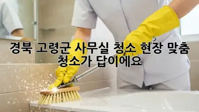 경북 고령군 사무실 청소, 현장 맞춤 청소가 답이에요!